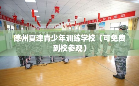 德州夏津青少年训练学校（可免费到校参观）