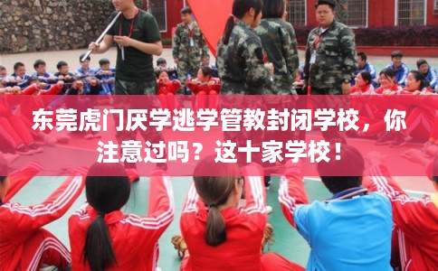 东莞虎门厌学逃学管教封闭学校,你注意过吗?这十家学校! 东莞虎门厌学逃学管教封闭学校,你注意过吗?这十家学校!