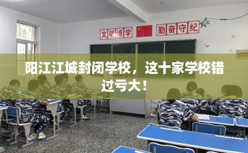 阳江江城封闭学校，这十家学校错过亏大！