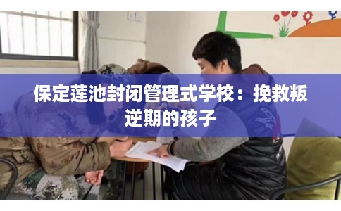 保定莲池封闭管理式学校:挽救叛逆期的孩子 保定莲池封闭管理式学校:挽救叛逆期的孩子