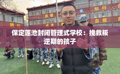 保定莲池封闭管理式学校：挽救叛逆期的孩子