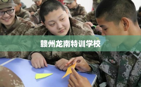 赣州龙南特训学校