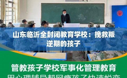 山东临沂全封闭教育学校:挽救叛逆期的孩子 山东临沂全封闭教育学校:挽救叛逆期的孩子