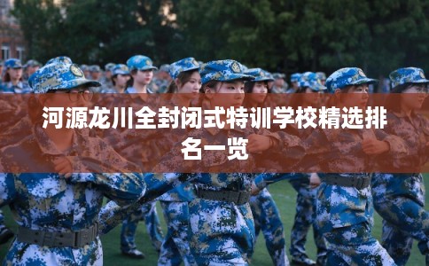 河源龙川全封闭式特训学校精选排名一览