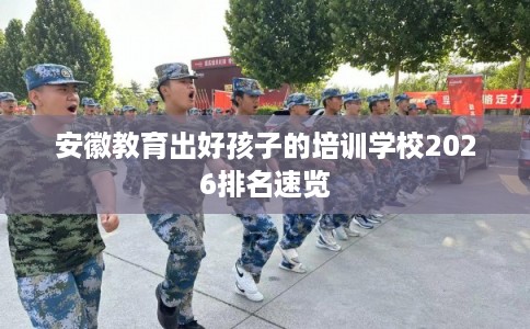 安徽教育出好孩子的培训学校2026排名速览