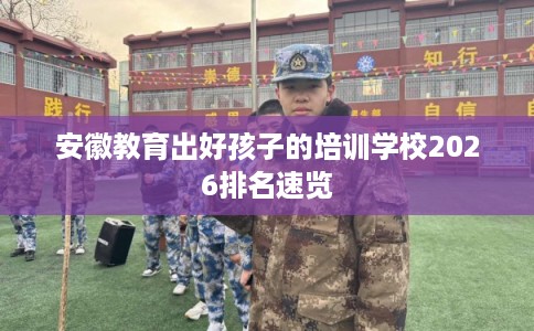 安徽教育出好孩子的培训学校2026排名速览