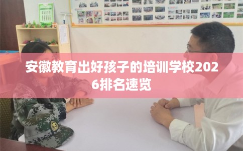 安徽教育出好孩子的培训学校2026排名速览