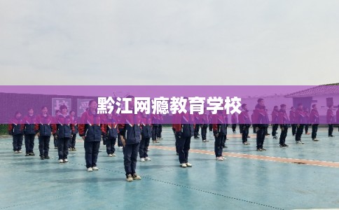 黔江网瘾教育学校