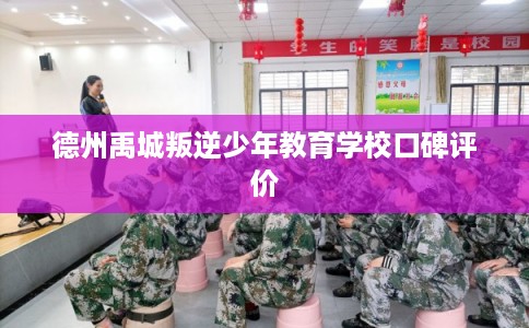 德州禹城叛逆少年教育学校口碑评价 德州禹城叛逆少年教育学校口碑评价