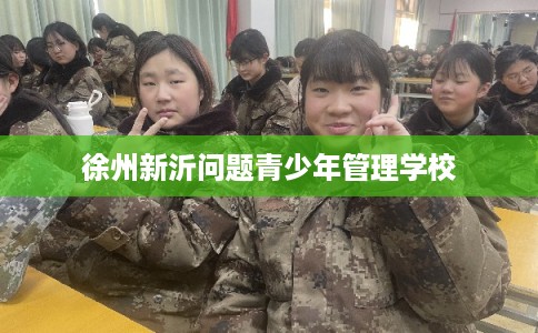 徐州新沂问题青少年管理学校