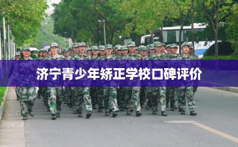 济宁青少年矫正学校口碑评价