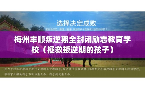 梅州丰顺叛逆期全封闭励志教育学校（拯救叛逆期的孩子）