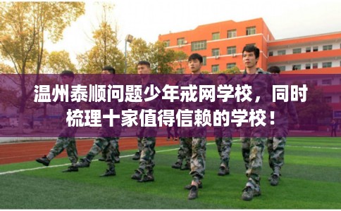 温州泰顺问题少年戒网学校,同时梳理十家值得信赖的学校! 温州泰顺问题少年戒网学校,同时梳理十家值得信赖的学校!