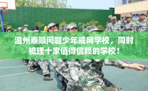 温州泰顺问题少年戒网学校,同时梳理十家值得信赖的学校! 温州泰顺问题少年戒网学校,同时梳理十家值得信赖的学校!