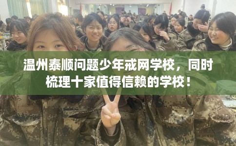 温州泰顺问题少年戒网学校，同时梳理十家值得信赖的学校！