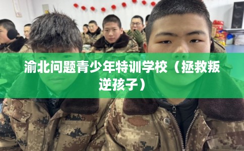渝北问题青少年特训学校(拯救叛逆孩子) 渝北问题青少年特训学校(拯救叛逆孩子)
