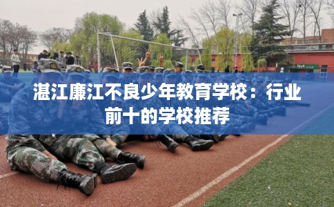 湛江廉江不良少年教育学校：行业前十的学校推荐