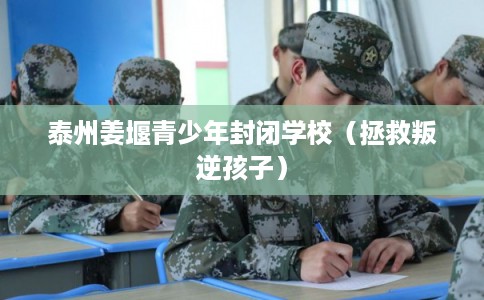 泰州姜堰青少年封闭学校(拯救叛逆孩子) 泰州姜堰青少年封闭学校(拯救叛逆孩子)