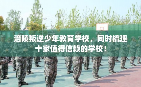 涪陵叛逆少年教育学校，同时梳理十家值得信赖的学校！