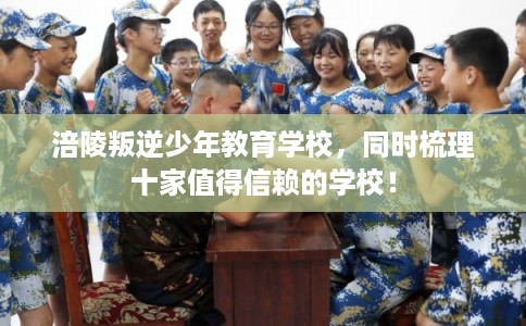 涪陵叛逆少年教育学校，同时梳理十家值得信赖的学校！