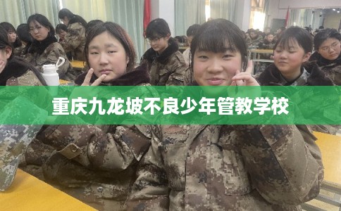 重庆九龙坡不良少年管教学校