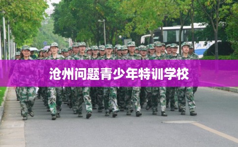 沧州问题青少年特训学校