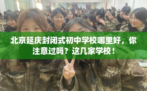 北京延庆封闭式初中学校哪里好，你注意过吗？这几家学校！