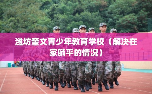 潍坊奎文青少年教育学校（解决在家躺平的情况）