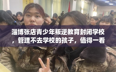 淄博张店青少年叛逆教育封闭学校,管理不去学校的孩子,值得一看! 淄博张店青少年叛逆教育封闭学校,管理不去学校的孩子,值得一看!