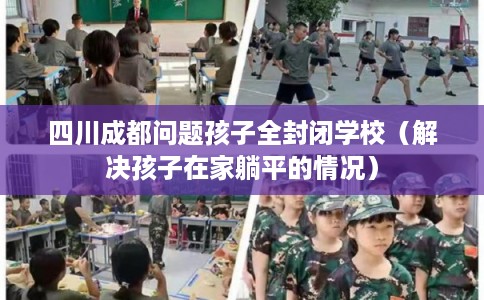 四川成都问题孩子全封闭学校（解决孩子在家躺平的情况）