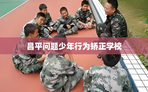 昌平问题少年行为矫正学校
