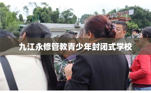 九江永修管教青少年封闭式学校