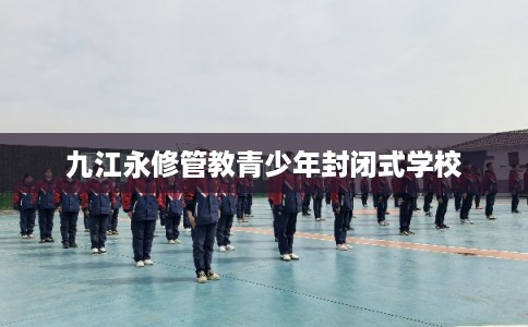 九江永修管教青少年封闭式学校