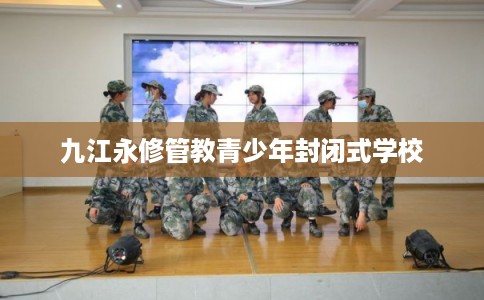 九江永修管教青少年封闭式学校