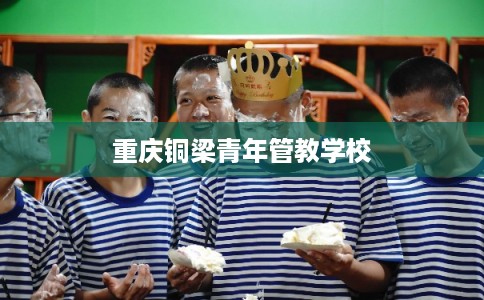 重庆铜梁青年管教学校