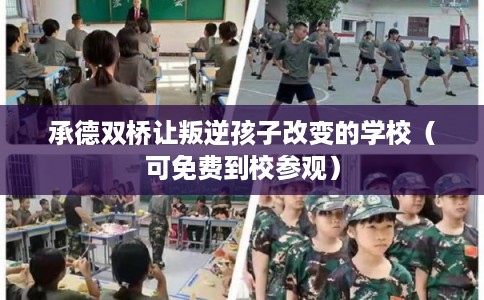 承德双桥让叛逆孩子改变的学校（可免费到校参观）