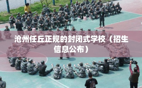 沧州任丘正规的封闭式学校（招生信息公布）