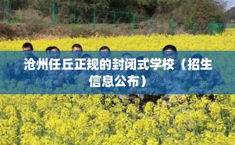 沧州任丘正规的封闭式学校（招生信息公布）