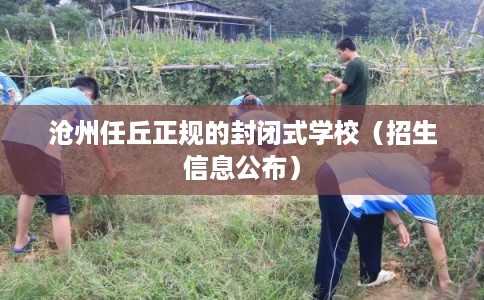 沧州任丘正规的封闭式学校（招生信息公布）
