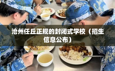 沧州任丘正规的封闭式学校（招生信息公布）