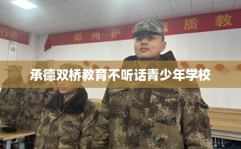 承德双桥教育不听话青少年学校