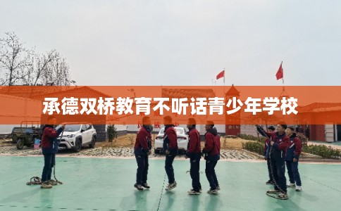 承德双桥教育不听话青少年学校