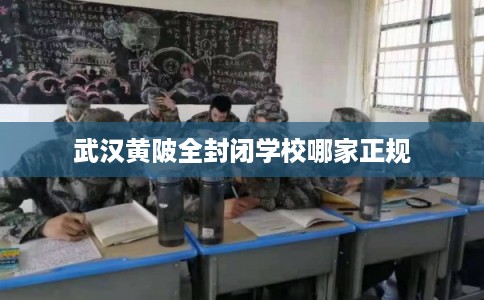 武汉黄陂全封闭学校哪家正规