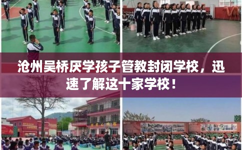 沧州吴桥厌学孩子管教封闭学校，迅速了解这十家学校！