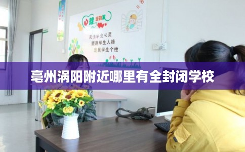 亳州涡阳附近哪里有全封闭学校