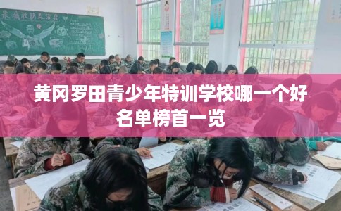 黄冈罗田青少年特训学校哪一个好名单榜首一览