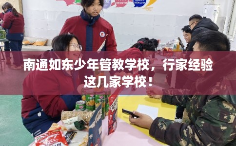 南通如东少年管教学校，行家经验这几家学校！