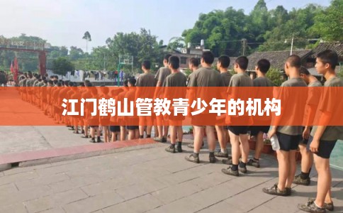 江门鹤山管教青少年的机构