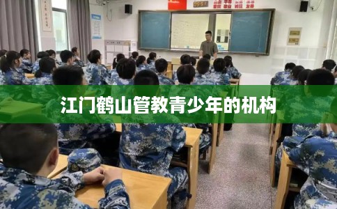 江门鹤山管教青少年的机构