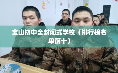 宝山初中全封闭式学校(排行榜名单前十) 宝山初中全封闭式学校(排行榜名单前十)